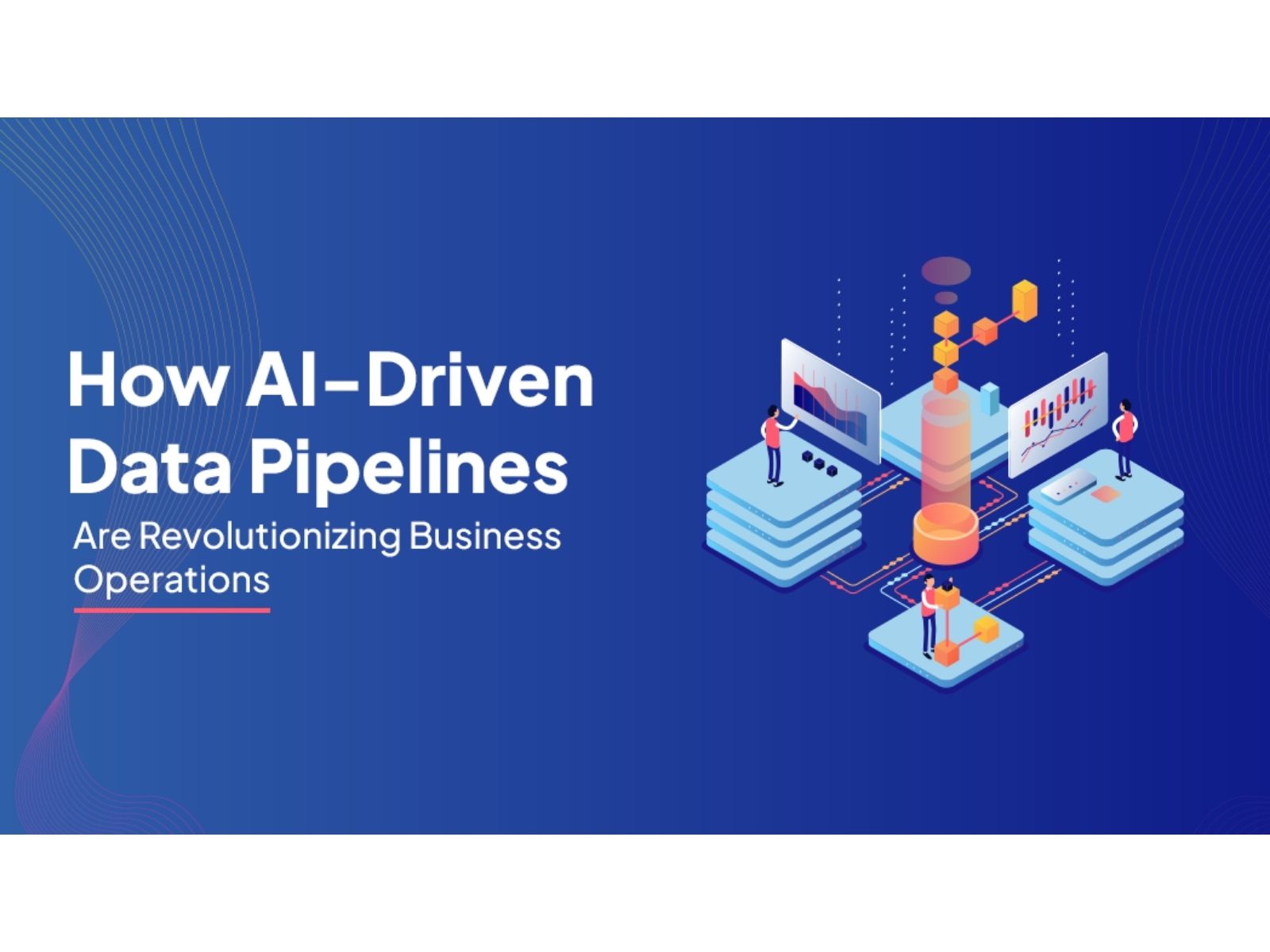 How AI-Driven Data Pipelines Are Revolutionizing Business Operations How AI-Driven Data Pipelines Are Revolutionizing Business Operations