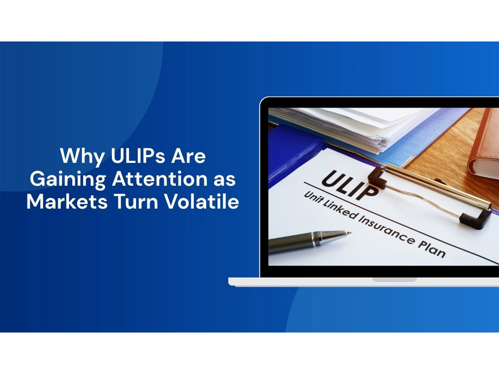 Why ULIPs Are Gaining Attention as Markets Turn Volatile Why ULIPs Are Gaining Attention as Markets Turn Volatile