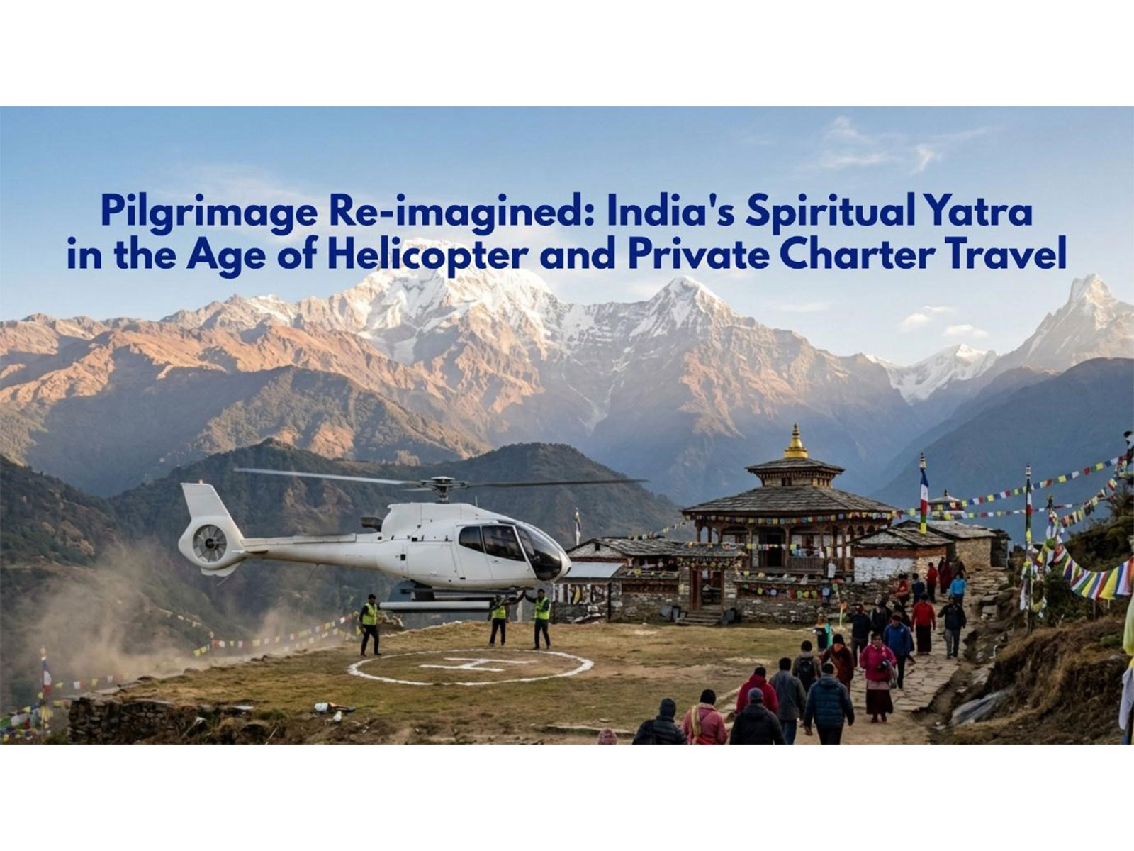 Pilgrimage Re-imagined: India's Spiritual Yatra in the Age of Helicopter and Private Charter Travel Pilgrimage Re-imagined: India's Spiritual Yatra in the Age of Helicopter and Private Charter Travel